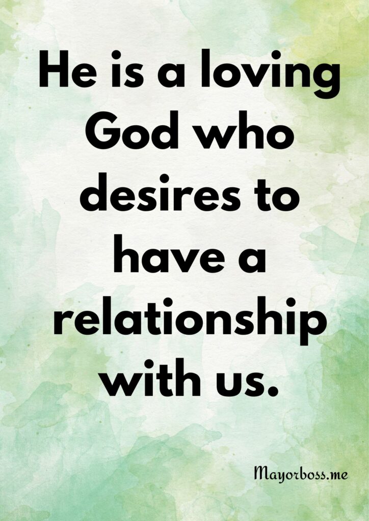 He is a loving God who desires to have a relationship with us.