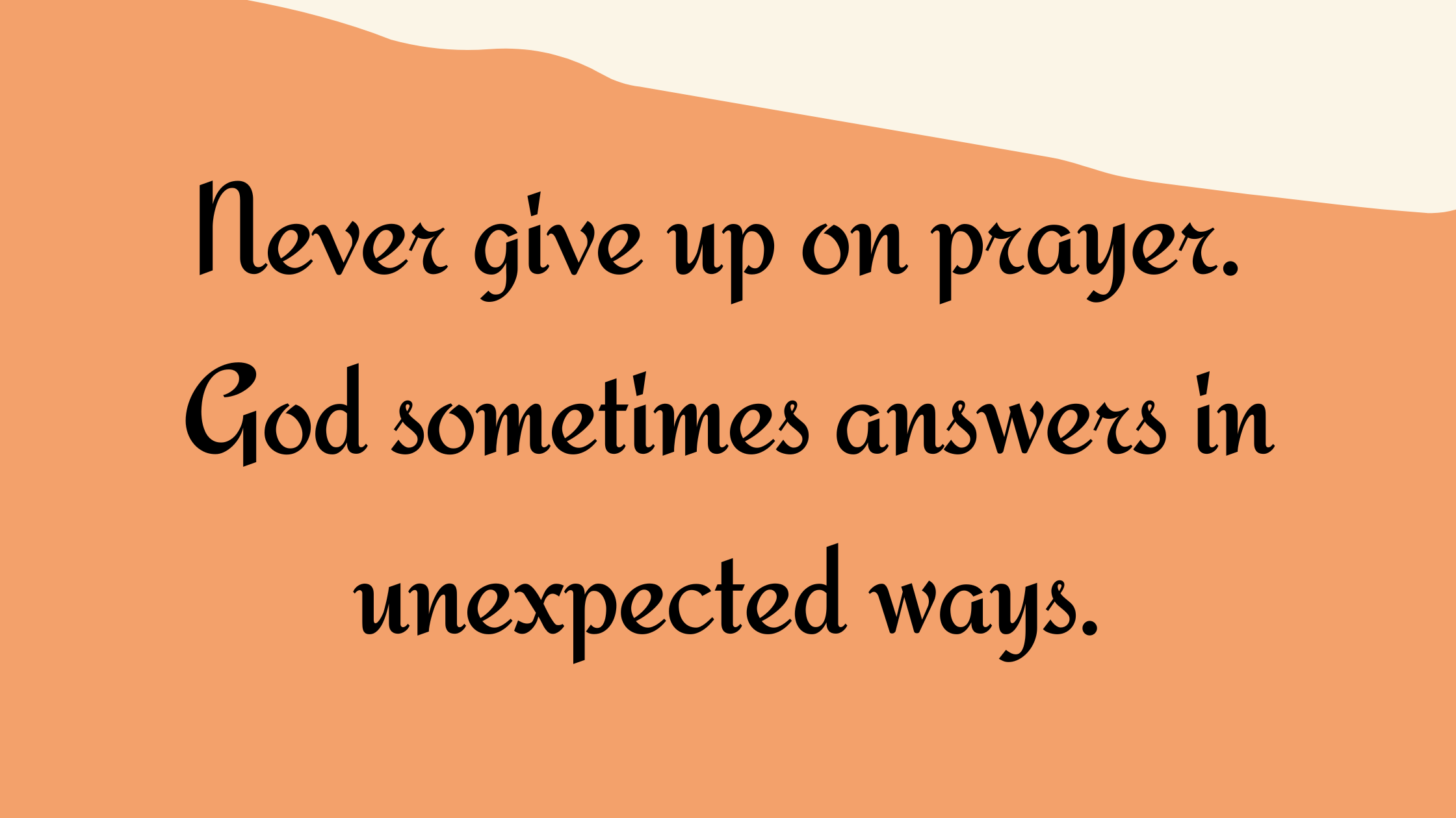 Never Give Up On Prayer. God Sometimes Answers In Unexpected Ways. Never Give Up On Prayer. God Sometimes Answers In Unexpected Ways.