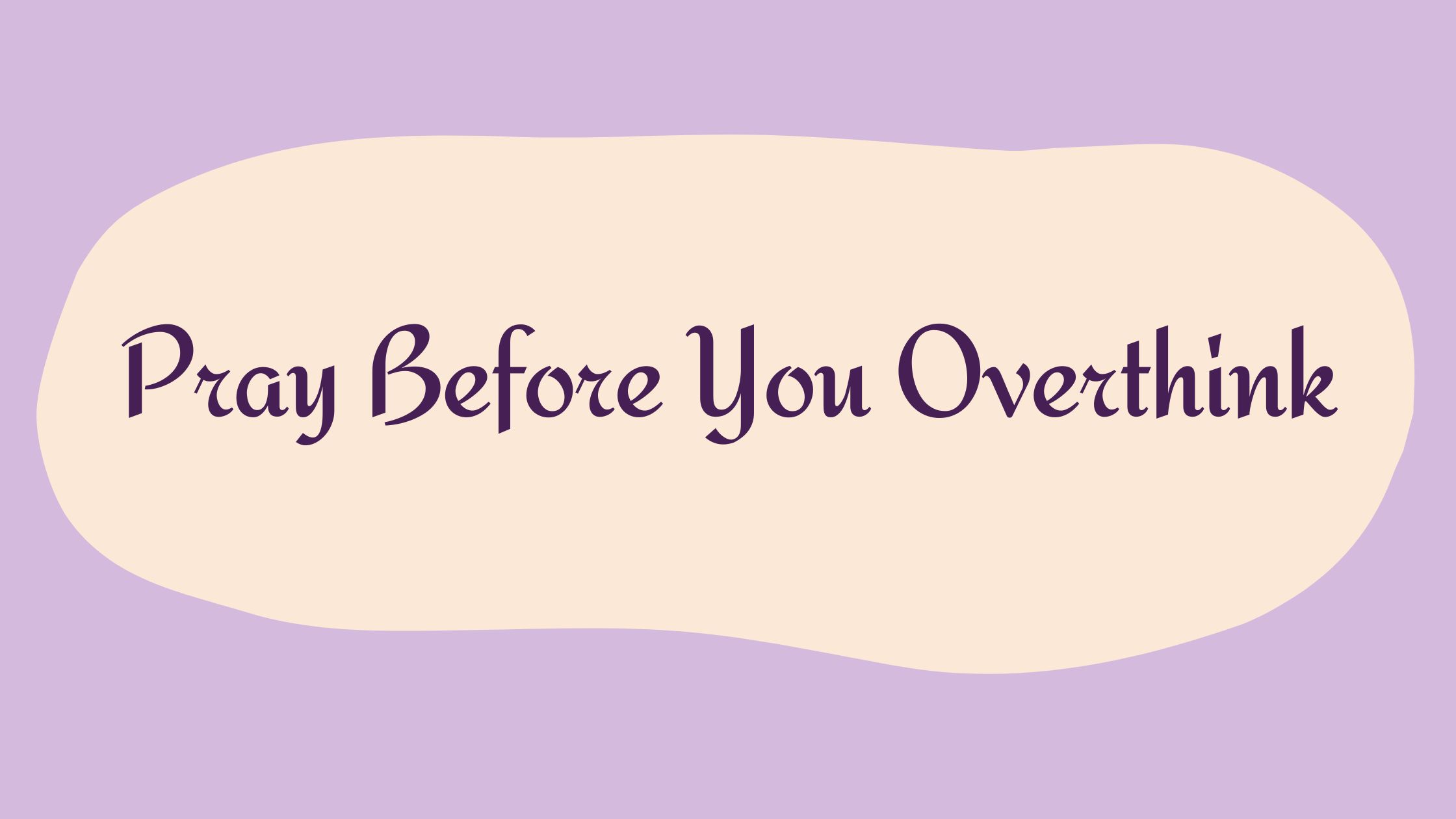 Pray Before You Overthink